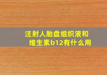 注射人胎盘组织液和维生素b12有什么用