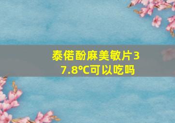 泰偌酚麻美敏片37.8℃可以吃吗