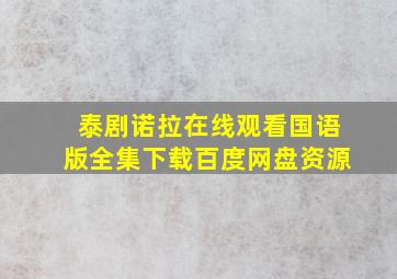 泰剧诺拉在线观看国语版全集下载百度网盘资源