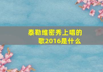 泰勒维密秀上唱的歌2016是什么