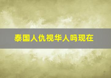 泰国人仇视华人吗现在