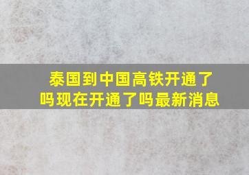 泰国到中国高铁开通了吗现在开通了吗最新消息