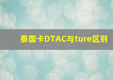 泰国卡DTAC与ture区别