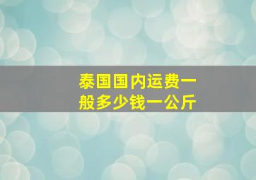 泰国国内运费一般多少钱一公斤