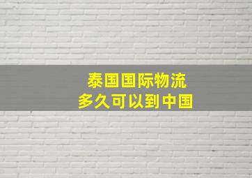 泰国国际物流多久可以到中国