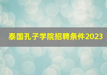 泰国孔子学院招聘条件2023