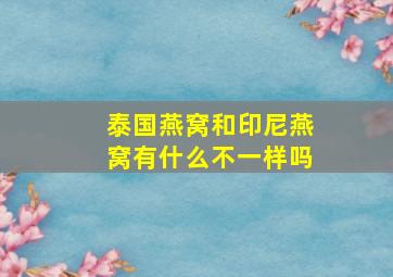 泰国燕窝和印尼燕窝有什么不一样吗