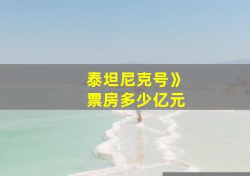 泰坦尼克号》票房多少亿元