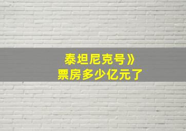 泰坦尼克号》票房多少亿元了