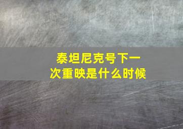 泰坦尼克号下一次重映是什么时候