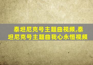 泰坦尼克号主题曲视频,泰坦尼克号主题曲我心永恒视频