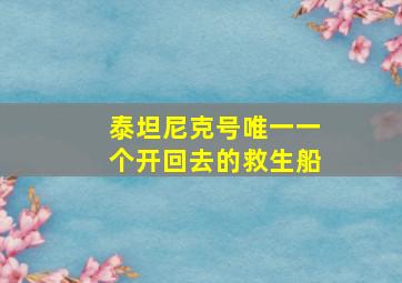 泰坦尼克号唯一一个开回去的救生船