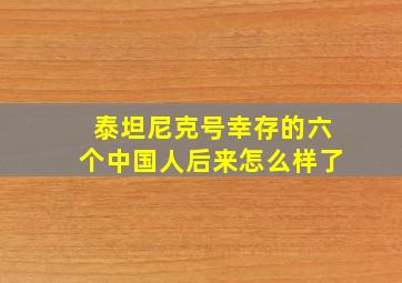 泰坦尼克号幸存的六个中国人后来怎么样了