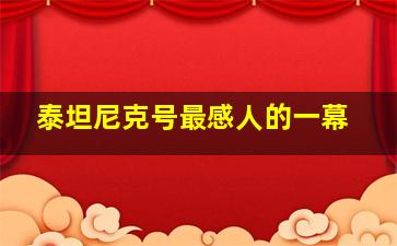 泰坦尼克号最感人的一幕