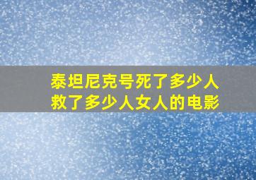 泰坦尼克号死了多少人救了多少人女人的电影