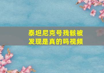 泰坦尼克号残骸被发现是真的吗视频