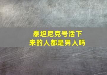 泰坦尼克号活下来的人都是男人吗