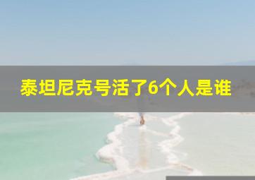 泰坦尼克号活了6个人是谁