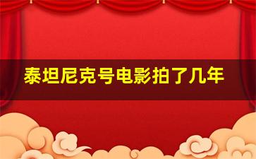 泰坦尼克号电影拍了几年