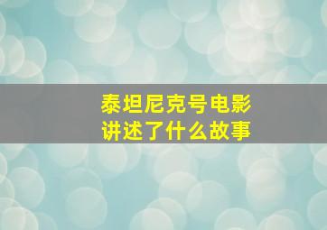 泰坦尼克号电影讲述了什么故事