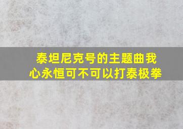 泰坦尼克号的主题曲我心永恒可不可以打泰极拳