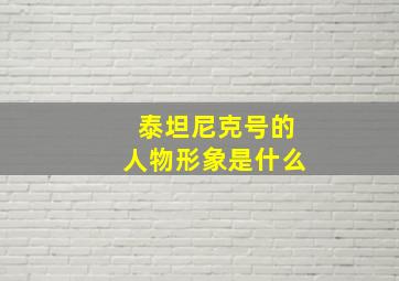 泰坦尼克号的人物形象是什么