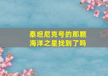 泰坦尼克号的那颗海洋之星找到了吗