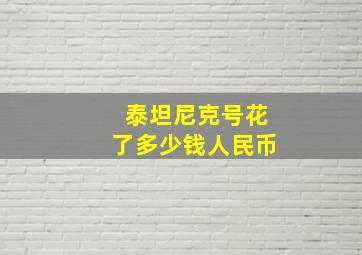 泰坦尼克号花了多少钱人民币