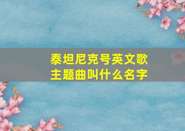 泰坦尼克号英文歌主题曲叫什么名字