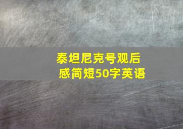 泰坦尼克号观后感简短50字英语