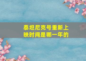 泰坦尼克号重新上映时间是哪一年的