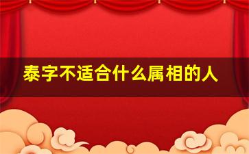 泰字不适合什么属相的人