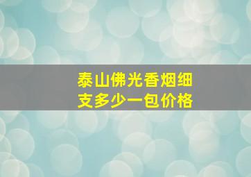 泰山佛光香烟细支多少一包价格