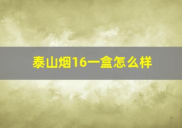 泰山烟16一盒怎么样