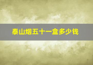 泰山烟五十一盒多少钱