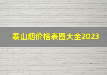 泰山烟价格表图大全2023