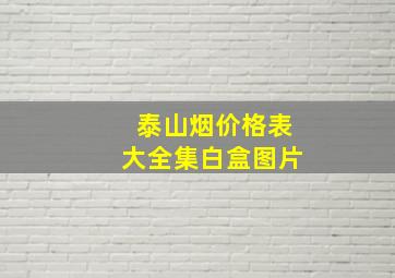 泰山烟价格表大全集白盒图片