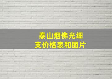 泰山烟佛光细支价格表和图片