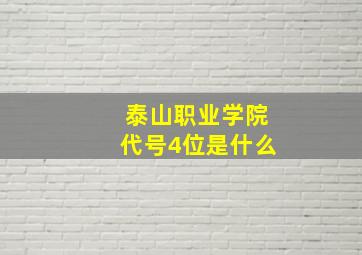 泰山职业学院代号4位是什么