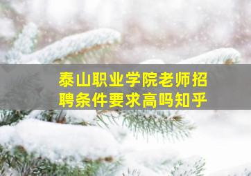 泰山职业学院老师招聘条件要求高吗知乎