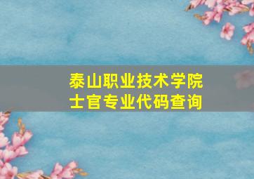 泰山职业技术学院士官专业代码查询