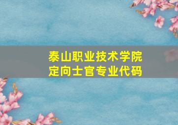 泰山职业技术学院定向士官专业代码