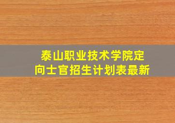 泰山职业技术学院定向士官招生计划表最新