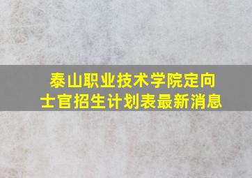 泰山职业技术学院定向士官招生计划表最新消息