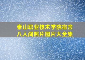 泰山职业技术学院宿舍八人间照片图片大全集