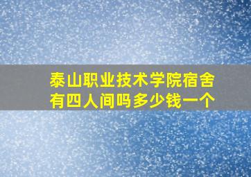 泰山职业技术学院宿舍有四人间吗多少钱一个