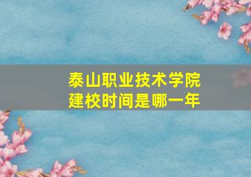 泰山职业技术学院建校时间是哪一年