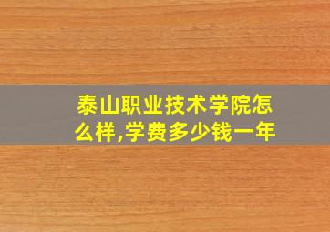 泰山职业技术学院怎么样,学费多少钱一年