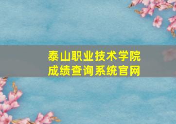 泰山职业技术学院成绩查询系统官网