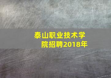 泰山职业技术学院招聘2018年